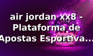 air jordan xx8 - Plataforma de Apostas Esportivas xx8
