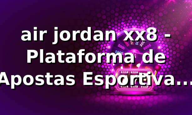 air jordan xx8 - Plataforma de Apostas Esportivas xx8