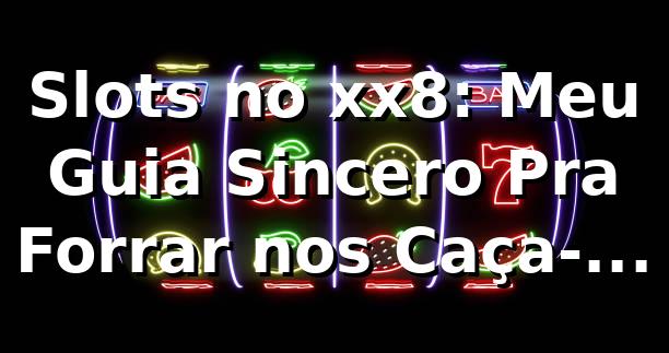 Slots no xx8: Meu Guia Sincero Pra Forrar nos Caça-Níqueis 🎰